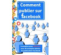 Comment publier sur Facebook très simplement|Pour débutant et plus |Avec 49 exemples photos de publication par évènement |104 pages: Gérer facilement ... Facebook de votre entreprise ou association