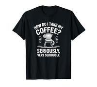 Comment Puis-Je Prendre Mon café ? Sérieusement! Funny Coffee T-Shirt