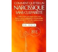 Comment Quitter Un Narcissique Sans Culpabilité: Guide Étape Par Étape Pour Vous Libérer De La Manipulation Émotionnelle En Seulement 7 Jours, Même Si ... Narcissique, Narcissisme) (French Edition)