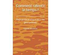 Comment ralentir le temps ?: Petit guide pratique pour les gens pressés.
