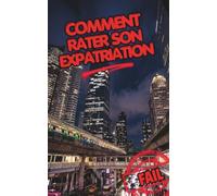 Comment rater son Expatriation. L'Anti-Guide de l'Expatriation: Ce que personne ne vous dira sur la vie à l'étranger : Choc culturel, pièges de la bulle et clés pour réussir votre nouvelle vie.
