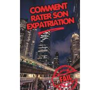 Comment rater son Expatriation. L'Anti-Guide de l'Expatriation: Ce que personne ne vous dira sur la vie à l'étranger : Choc culturel, pièges de la bulle et clés pour réussir votre nouvelle vie.