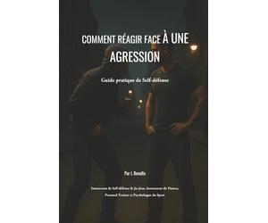 Comment réagir face à une agression: Guide pratique de Self-défense