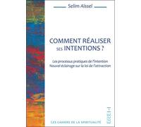 Comment réaliser ses intentions ? Les processus pratiques de l'intention - Nouvel éclairage sur la loi de l'attraction - Selim Aïssel - Ecce - broché - Guide