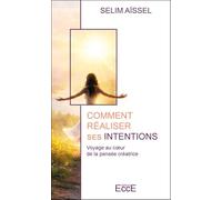 Comment réaliser ses intentions - Voyage au coeur de la pensée créatrice