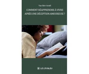 Comment réapprendre à vivre après une déception amoureuse ? - Ben Israël Yao - Le Lys Bleu - broché - Essai