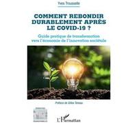 Comment rebondir durablement après le Covid-19 ? Guide pratique de transformation vers l'économie de l'innovation sociétale - Yves Trousselle - L'harmattan - broché - Guide