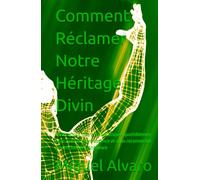Comment Réclamer Notre Héritage Divin: Méditations, décrets et pratiques quotidiennes pour éveiller votre essence et vous reconnecter à votre lumière intérieure