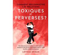 Comment reconnaître les relations toxiques et perverses ?: Mes histoires personnelles avec des relations toxiques et des pervers narcissiques dans le cercle familial, amical et amoureux