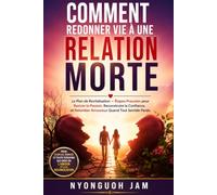 COMMENT REDONNER VIE À UNE RELATION MORTE: Le Plan de Renaissance - Des étapes éprouvées pour raviver la passion, reconstruire la confiance et retomber amoureux lorsque tout semble brisé