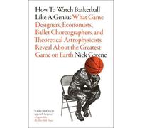 Comment regarder le basket-ball comme un génie : Ce que les concepteurs de jeux, les économistes, les chorégraphes de ballet et les astrophysiciens théoriques nous révèlent sur le jeu