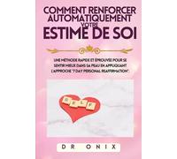 COMMENT RENFORCER AUTOMATIQUEMENT VOTRE ESTIME DE SOI: Une méthode rapide et éprouvée pour se sentir mieux dans sa peau en appliquant l'approche "7 DAY Personal Reaffirmation".