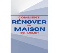 Comment rénover sa maison soi-même ?: Rénovation totale, du carrelage au plafond, de la plomberie à l'électricité, de la peinture de finition à la VMC ... des économies sur l'ensemble de vos travaux !