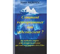 Comment reprogrammer son subconscient: Des méthodes simples pour devenir la personne que vous avez toujours rêvé d'être