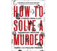 Comment résoudre un meurtre : Histoires vraies d'une vie en médecine légale, Tremain, P