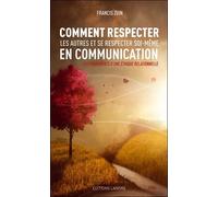 Comment Respecter Les Autres Et Se Respecter Soi-Même En Communication - Les Fondements D'une Éthique Relationnelle