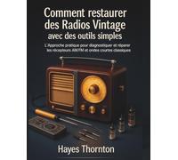 Comment Restaurer des Radios Vintage avec des Outils Simples: L'Approche Pratique pour Diagnostiquer et Réparer les Récepteurs AM/FM et Ondes Courtes Classiques