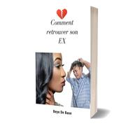 comment retrouver son EX: Récuperer son ex et Retrouver confiance, Guide sur comment reconquérir son Amour aprés rupture ou séparation de couple, reconstruire une relation après une dispute rapidement