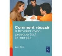 Comment Réussir À Travailler Avec Presque Tout Le Monde - Trois Étapes Pour Venir Rapidement À Bout Des Problèmes Relationnels Insolubles