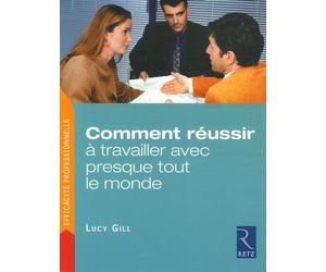 Comment Réussir À Travailler Avec Presque Tout Le Monde - Trois Étapes Pour Venir Rapidement À Bout Des Problèmes Relationnels Insolubles