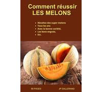 Comment réussir les melons: Récoltez des super melons tous les ans avec la bonne variété, les bons engrais, etc.