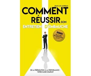 Comment réussir son entretien d'embauche : De la préparation à la performance - Votre guide complet: Conseils pratiques pour chercheurs d'emploi : Transformez vos entretiens en opportunités d'embauche