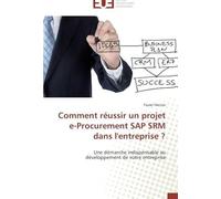 Comment Réussir Un Projet E-Procurement Sap Srm Dans L'entreprise ?: Une Démarche Indispensable Au Développement De Votre Entreprise (Omn.Univ.Europ.)