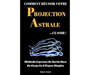 Comment Réussir Votre Projection Astrale Ce Soir: Méthode Expresse De Sortie Hors Du Corps En 8 Étapes Simples