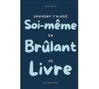 Comment s'aimer soi-même en brûlant ce livre: 100 questions auxquelles tu ne réponds qu'une fois - un journal guidé de connaissance de soi à écrire, ... et brûler ce que tu es prête à ne plus porter