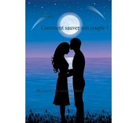 Comment Sauver Son Couple - 100 Conseils Pour Raviver La Flamme