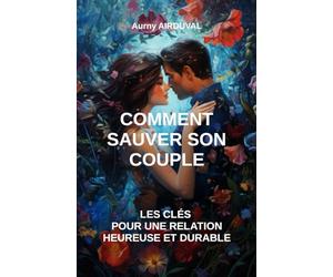 Comment sauver son couple : les clés pour une relation heureuse et durable
