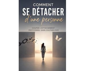 Comment se détacher d’une personne - Couper l’attachement émotionnel sans culpabiliser et retrouver ta liberté intérieure: Tu n’arrives pas à ... et à retrouver ta paix intérieure