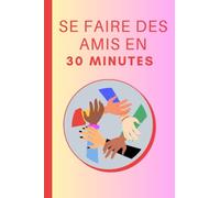 Comment Se Faire Des Amis En 30 Minutes: Les bases pour se faire des amis en 30 minutes