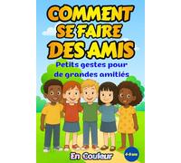Comment se faire des Amis : Petits Gestes pour de Grandes Amitiés: Guide Amusant pour Aider les Enfants à se faire des Amis et Bien S’entendre
