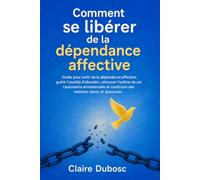 Comment se libérer de la dépendance affective: Guide pour sortir de la dépendance affective, guérir l'anxiété d'abandon, retrouver l'estime de soi, ... construire des relations saines et épanouies