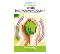 Comment se protéger des ondes électromagnétiques? guide complet - Edition 2019 enrichie