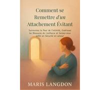 Comment se Remettre d'un Attachement Évitant: Surmontez la Peur de l'intimité, Guérissez les Blessures de L'enfance et Sentez-vous enfin en Sécurité en amour