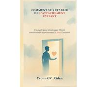COMMENT SE RÉTABLIR DE L'ATTACHEMENT ÉVITANT: Un guide pour développer liberté émotionnelle et surmonter la peur l'intimité