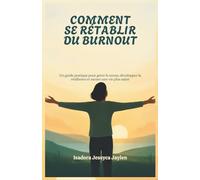 COMMENT SE RÉTABLIR DU BURNOUT: Un guide pratique pour gérer le stress, développer la résilience et mener une vie plus saine