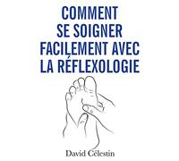 Comment se soigner facilement avec la réflexologie: Plus de bien-être avec la réflexothérapie