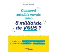 Comment serait le monde avec 8 milliards de vous ? 7 étapes pour faire le point sur vous-même et créer une vie inspirante et pleine de sens ! - Isabelle Servant - Eyrolles - broché - Guide