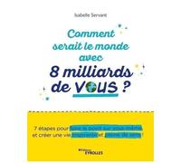 Comment Serait Le Monde Avec 8 Milliards De Vous ? - 7 Étapes Pour Rayonner Et Donner Du Sens À Ma Vie Personnelle Et Professionnelle