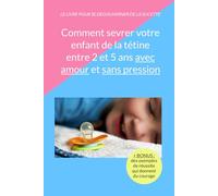 Comment sevrer votre enfant de la tétine entre 2 et 5 ans avec amour et sans pression: Découvrez 12 méthodes éprouvées pour aider votre enfant à ... (presque) sans larmes ni crises de colère.