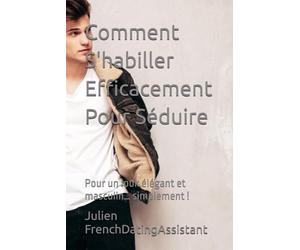 Comment S'habiller Efficacement Pour Séduire: Pour un look élégant et masculin… simplement !