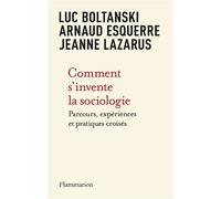 Comment s'invente la sociologie Parcours, expériences et pratiques croisés - Luc Boltanski - Flammarion - broché - Essai