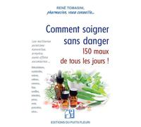 Comment soigner sans danger 150 maux de tous les jours ! Les meilleures solutions pratiques, simples, sans effets secondaires... - René Tomasini - Puits Fleuri - broché - Guide