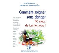 Comment soigner sans danger 150 maux de tous les jours !: Les meilleures solutions pratiques, simples, sans effets secondaires...
