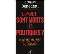 Comment sont morts les politiques ? Le grand malaise du pouvoir Arnaud Benedetti (Auteur)