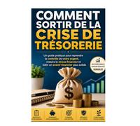 Comment Sortir de la Crise de Trésorerie?: Un guide pratique pour reprendre le contrôle de votre argent, réduire le stress financier et bâtir un avenir financier plus solide.