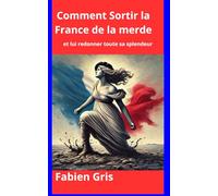 Comment sortir la France de la merde: et lui redonner toute sa splendeur